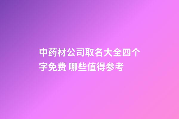 中药材公司取名大全四个字免费 哪些值得参考